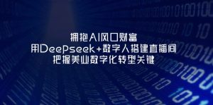 拥抱AI风口财富:用Deepseek+数字人搭建直播间,把握美业数字化转型关键-必智轻创社