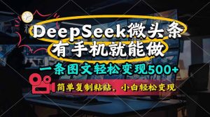 一条图文轻松变现500+，DeeSeep微头条，有手机就能做，简单复制粘贴，…-必智轻创社