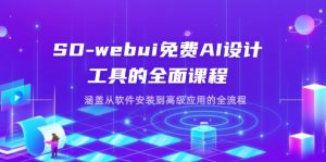 SD-webui免费AI设计工具的全面课程,涵盖从软件安装到高级应用的全流程-必智轻创社