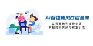 AI自媒体风口掘金课，从零基础到爆款变现，掌握剪辑实操与精准引流-必智轻创社