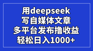 用deepseek写自媒体文章，多平台发布撸收益，轻松日入1000+！-必智轻创社