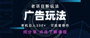 老项目新玩法 广告变现 日入300+ 可批量操作 新手 小白可快速上手。-必智轻创社
