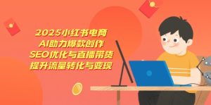 2025小红书电商,AI助力爆款创作,SEO优化与直播带货,提升流量转化与变现-必智轻创社