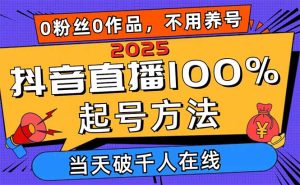 2025抖音直播100%起号方法,0粉丝0作品当天破千人在线 可配合多种变现方式-必智轻创社