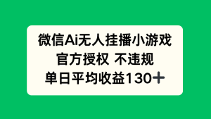 微信AI无人挂播小游戏，官方授权 不违规，单日收益130+-必智轻创社