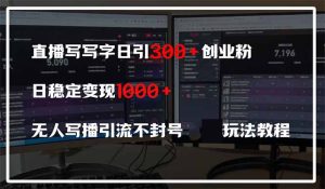 直播写写字日引300+创业粉,日稳定变现600+无人写播引流不封号,玩法教程-必智轻创社