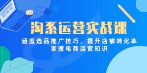 淘系运营实战课,涵盖选品推广技巧,提升店铺转化率,掌握电商运营知识-必智轻创社