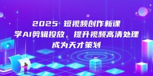 2025短视频创作新课,学AI剪辑投放,提升视频高清处理,成为天才策划-必智轻创社