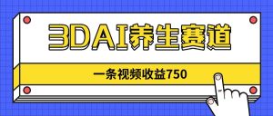 3DAI养生赛道，一条视频赚了750，新蓝海，目前做的人不多！-必智轻创社