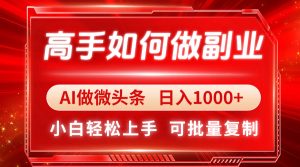 高手如何做副业，AI微头条 日入1000+，小白轻松上手-必智轻创社