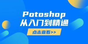 Potoshop从入门到精通：基础到高级，掌握全面图像处理技能-必智轻创社
