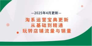 淘系运营宝典2025年4月更新，从基础到精通，玩转店铺流量与销量-必智轻创社