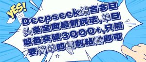 Deepseek结合今日头条全网最新玩法，单日收益突破3000+，只需要简单的…-必智轻创社