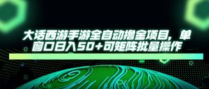 大话西游手游全自动撸金项目,单窗口日入50+可矩阵批量操作-必智轻创社