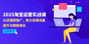 2025淘宝运营实战课-4月更新：从店铺到推广，助力店铺流量提升与销售增长-必智轻创社