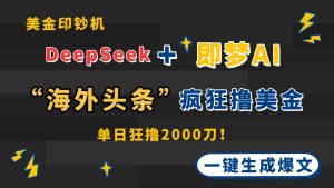 DeepSeek+即梦AI出海，美金印钞机，在“海外头条”疯狂撸美金，一键生…-必智轻创社