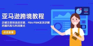 亚马逊跨境教程,店铺注册到选品攻略,FBA/FBM发货讲解,把握风险与利润-必智轻创社