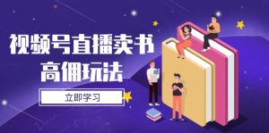 视频号直播卖书高佣玩法,底层逻辑解析,实操技巧全攻略-必智轻创社