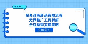 淘系改版新品布局流程,无界推广工具拆解,全店动销实操策略-必智轻创社