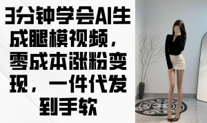 3分钟学会AI生成腿模视频，零成本涨粉变现，一件代发到手软-必智轻创社