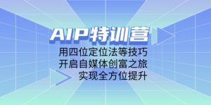 AIP特训营，用四位定位法等技巧，开启自媒体创富之旅，实现全方位提升-必智轻创社