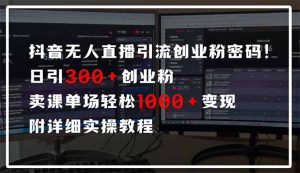 抖音无人直播引流密码!日引300+创业粉 单场轻松1000+变现 附详细实操教程-必智轻创社