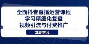 全面抖音直播运营课程,学习精细化复盘、视频引流与付费推广-必智轻创社