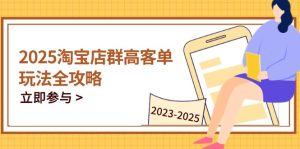 2025淘宝店群高客单玩法全攻略，把握高客单关键技巧，精通全周期运营-必智轻创社