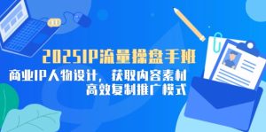 2025IP流量操盘手班,商业IP人物设计,获取内容素材,高效复制推广模式-必智轻创社