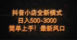 抖音小店全新模式 最新风口!无需直播和拍视频日收入500-5000+-必智轻创社