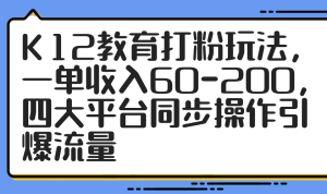 K12教育打粉玩法，一单收入60-200，四大平台同步操作引爆流量-必智轻创社