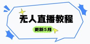 无人直播教程-更新5月，防风技术到话术，选品玩法全解析，打造直播高手-必智轻创社