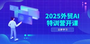 2025外贸AI特训营开课:涵盖品牌选品/AI建站/主动/被动获客/社媒开发/等等-必智轻创社
