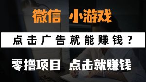 只需要看广告就能赚钱?微信小程序小游戏,0撸手机赚钱,甚至连游戏都…-必智轻创社