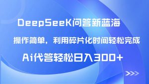 【头条问答新蓝海】DeepSeek回答玩法首曝!碎片化时间,AI代答日入300+…-必智轻创社