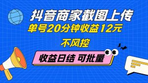 抖音商家截图上传 单号20分钟收益12元 不风控 批量无限做 收益日结-必智轻创社