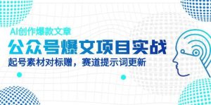 公众号爆文项目实战,AI创作爆款文章,起号素材对标赠(附赛道AI提示词)-必智轻创社