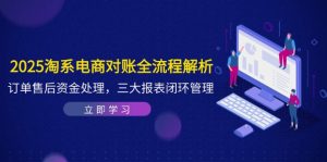 2025淘系电商对账全流程解析，订单售后资金处理，三大报表闭环管理-必智轻创社