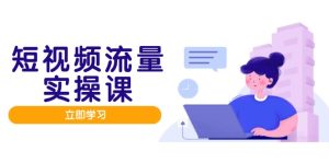 短视频流量实战班,人设打造内容优化,矩阵投放管控有序,助力流量变现路-必智轻创社