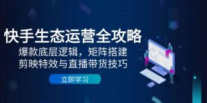 快手生态运营全攻略:爆款底层逻辑,矩阵搭建,剪映特效与直播带货技巧-必智轻创社