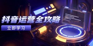 抖音运营全攻略,账号包装养号技巧,情感增粉视频搬运,实现快速变现-必智轻创社