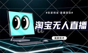 淘宝无人直播带货9.0,最新技术,不违规,不封号,当天播,当天见收益…-必智轻创社