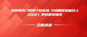 视频号热门视频十秒生成,分成睡后收益日入2000+,手机即可操作-必智轻创社
