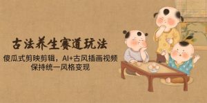 古法养生赛道玩法，傻瓜式剪映剪辑，AI+古风插画视频，保持统一风格变现-必智轻创社