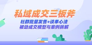 私域成交三板斧：社群批量发售+谈单心法，被动成交模型与案例拆解-必智轻创社