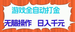 游戏全自动打金项目，无脑操作，日入千元，长期稳定收益-必智轻创社