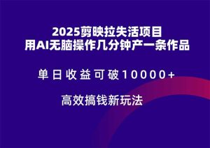 2025剪映拉失活项目，单日收益可破10000+，用AI无脑制作作品，高效搞…-必智轻创社