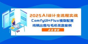 2025AI设计全流程实战：ComfyUI+Flux模型配置，线稿出图与毛坯改造案例-必智轻创社