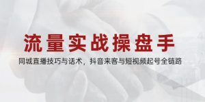 流量实战操盘手,同城直播技巧与话术,抖音来客与短视频起号全链路-必智轻创社