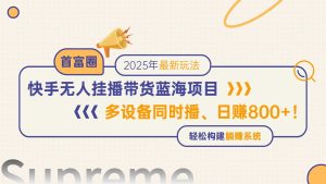 快手无人直播带货蓝海项目,日赚800+,多设备同时播,轻松构建躺赚模式-必智轻创社